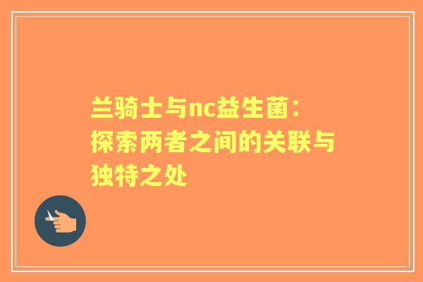 兰骑士与nc益生菌：探索两者之间的关联与独特之处