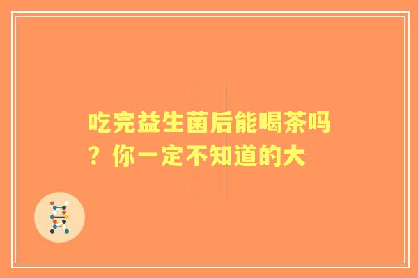 吃完益生菌后能喝茶吗？你一定不知道的大