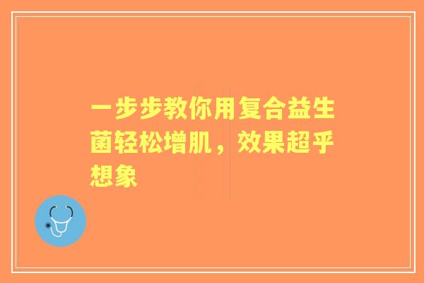 一步步教你用复合益生菌轻松增肌，效果超乎想象
