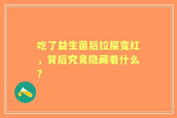 吃了益生菌后拉屎变红,背后究竟隐藏着什么? 吃了益生菌后拉屎变红,背后究竟隐藏着什么?
