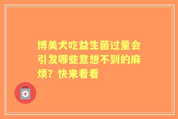 博美犬吃益生菌过量会引发哪些意想不到的麻烦？快来看看