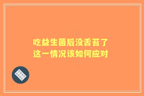 吃益生菌后没舌苔了 这一情况该如何应对