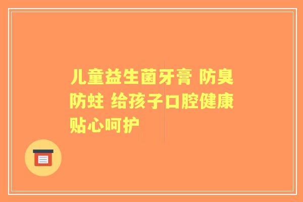 儿童益生菌牙膏 防臭防蛀 给孩子口腔健康贴心呵护