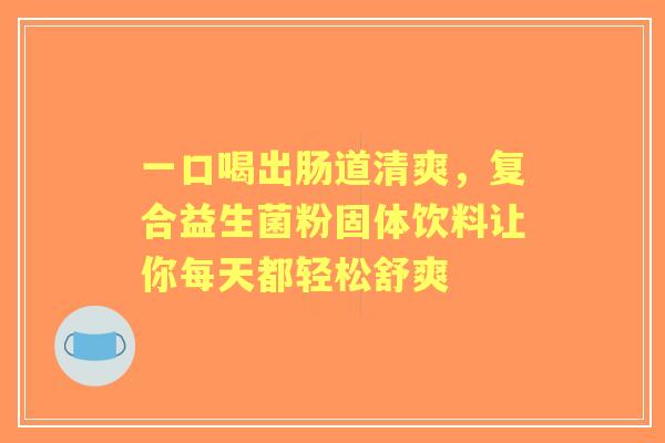 一口喝出肠道清爽，复合益生菌粉固体饮料让你每天都轻松舒爽