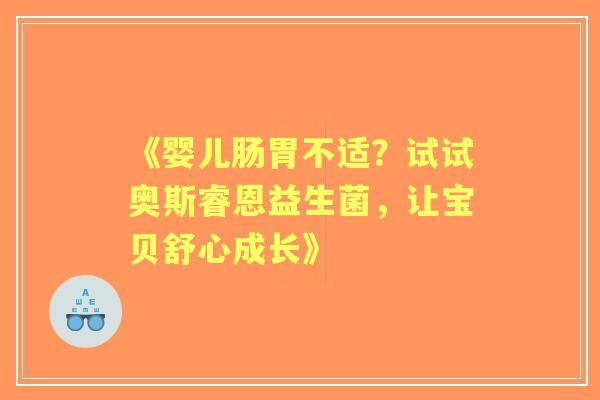 《婴儿肠胃不适？试试奥斯睿恩益生菌，让宝贝舒心成长》