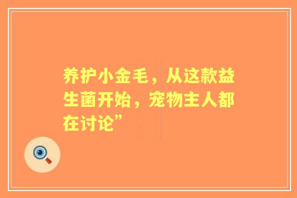 养护小金毛，从这款益生菌开始，宠物主人都在讨论”
