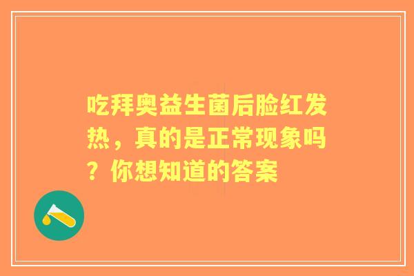 吃拜奥益生菌后脸红发热,真的是正常现象吗?你想知道的答案 吃拜奥益生菌后脸红发热,真的是正常现象吗?你想知道的答案