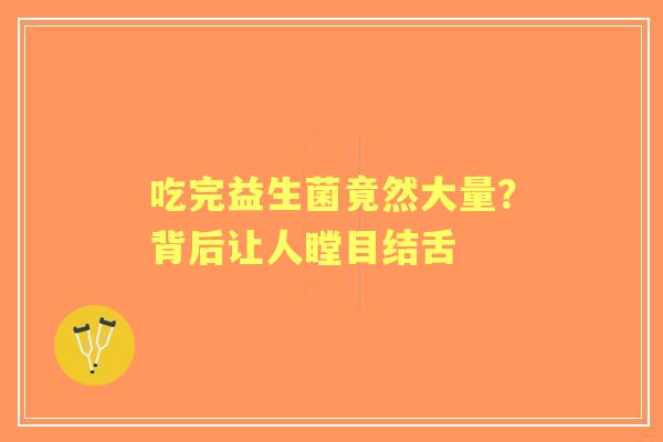 吃完益生菌竟然大量？背后让人瞠目结舌