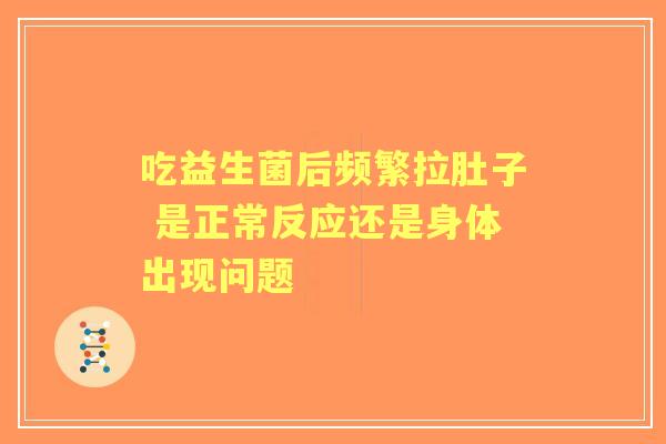 吃益生菌后频繁拉肚子 是正常反应还是身体出现问题