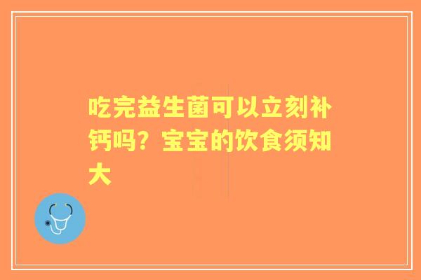 吃完益生菌可以立刻补钙吗？宝宝的饮食须知大