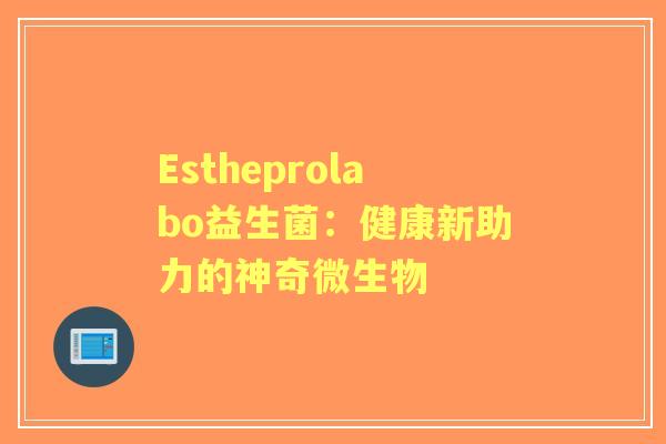 Estheprolabo益生菌：健康新助力的神奇微生物