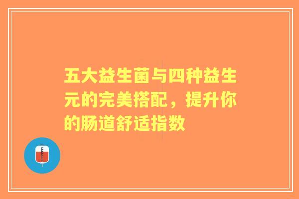 五大益生菌与四种益生元的完美搭配,提升你的肠道舒适指数 五大益生菌与四种益生元的完美搭配,提升你的肠道舒适指数