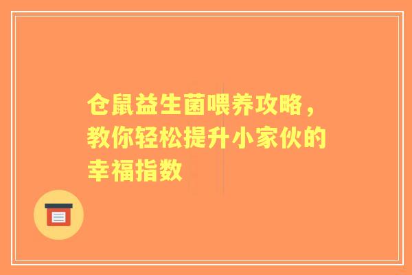 仓鼠益生菌喂养攻略，教你轻松提升小家伙的幸福指数