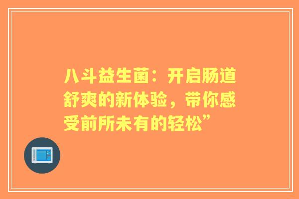 八斗益生菌：开启肠道舒爽的新体验，带你感受前所未有的轻松”