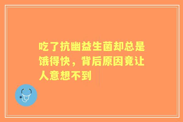 吃了抗幽益生菌却总是饿得快，背后原因竟让人意想不到
