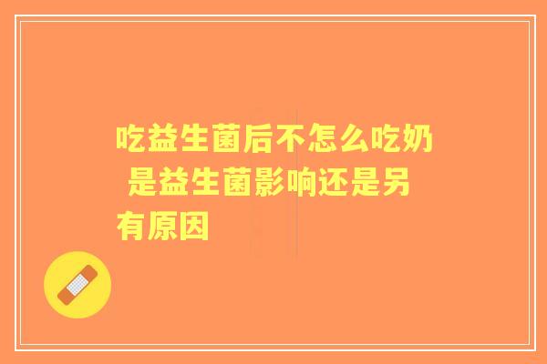 吃益生菌后不怎么吃奶 是益生菌影响还是另有原因