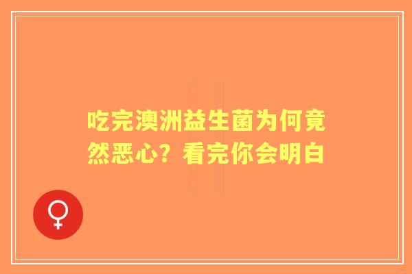 吃完澳洲益生菌为何竟然恶心？看完你会明白