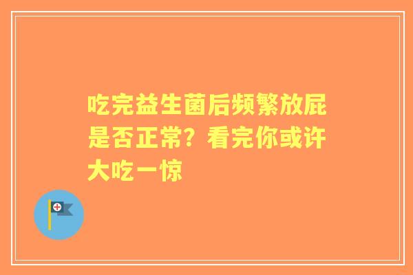 吃完益生菌后频繁放屁是否正常？看完你或许大吃一惊