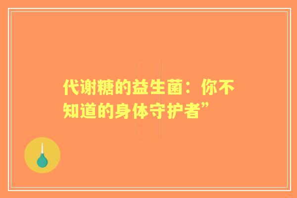 代谢糖的益生菌：你不知道的身体守护者”