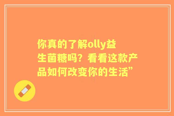 你真的了解olly益生菌糖吗？看看这款产品如何改变你的生活”