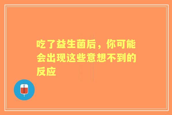 吃了益生菌后，你可能会出现这些意想不到的反应