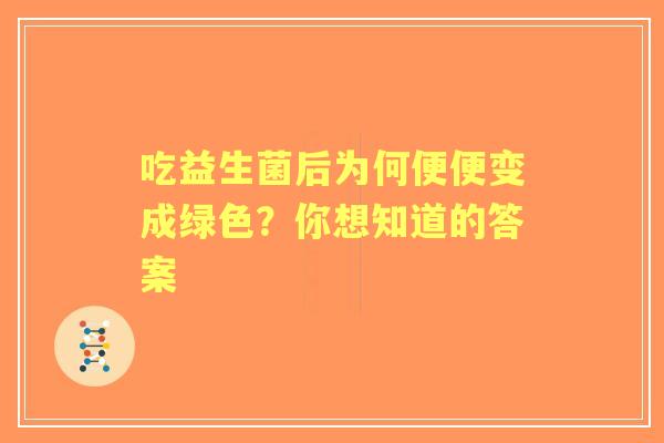 吃益生菌后为何便便变成绿色?你想知道的答案 吃益生菌后为何便便变成绿色?你想知道的答案