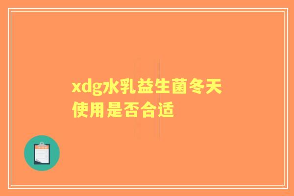 xdg水乳益生菌冬天使用是否合适 xdg水乳益生菌冬天使用是否合适