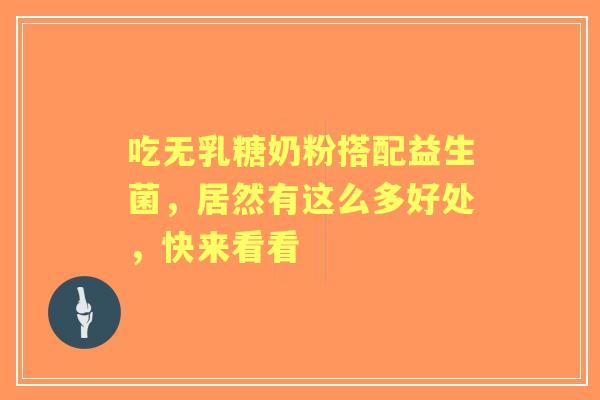 吃无乳糖奶粉搭配益生菌,居然有这么多好处,快来看看 吃无乳糖奶粉搭配益生菌,居然有这么多好处,快来看看
