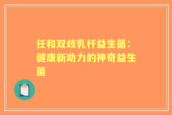 任和双歧乳杆益生菌：健康新助力的神奇益生菌