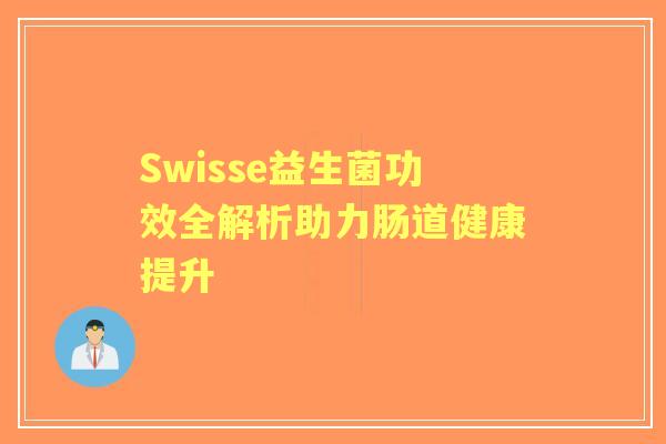 Swisse益生菌功效全解析助力肠道健康提升