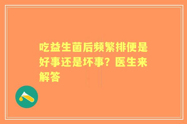 吃益生菌后频繁排便是好事还是坏事?医生来解答 吃益生菌后频繁排便是好事还是坏事?医生来解答