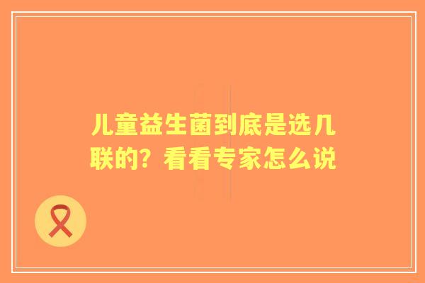 儿童益生菌到底是选几联的？看看专家怎么说