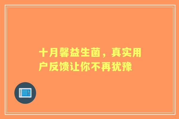 十月馨益生菌，真实用户反馈让你不再犹豫