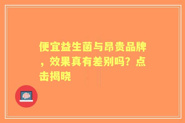 便宜益生菌与昂贵品牌，效果真有差别吗？点击揭晓