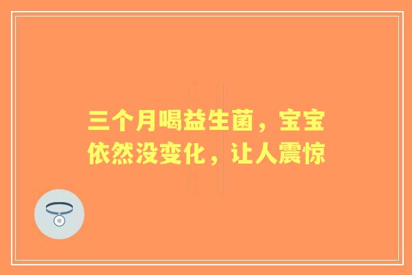 三个月喝益生菌，宝宝依然没变化，让人震惊