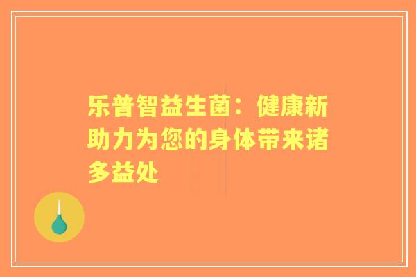 乐普智益生菌：健康新助力为您的身体带来诸多益处