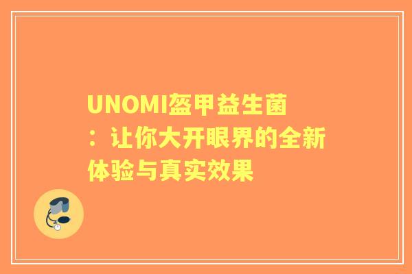 UNOMI盔甲益生菌:让你大开眼界的全新体验与真实效果 UNOMI盔甲益生菌:让你大开眼界的全新体验与真实效果