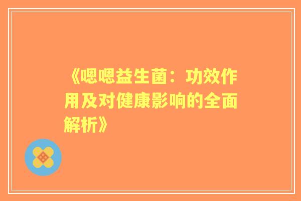 《嗯嗯益生菌：功效作用及对健康影响的全面解析》