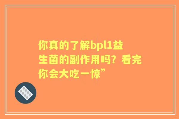你真的了解bpl1益生菌的副作用吗？看完你会大吃一惊”
