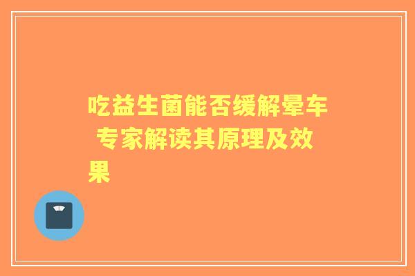 吃益生菌能否缓解晕车 专家解读其原理及效果