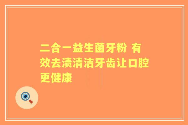 二合一益生菌牙粉 有效去渍清洁牙齿让口腔更健康