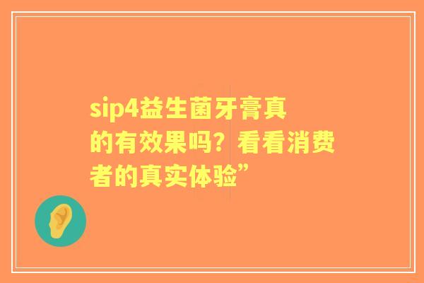 sip4益生菌牙膏真的有效果吗?看看消费者的真实体验” sip4益生菌牙膏真的有效果吗?看看消费者的真实体验”