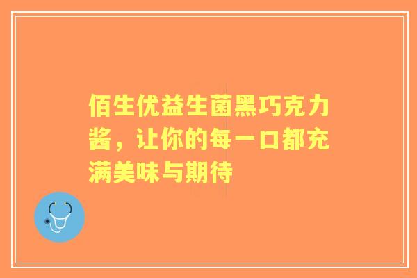 佰生优益生菌黑巧克力酱,让你的每一口都充满美味与期待 佰生优益生菌黑巧克力酱,让你的每一口都充满美味与期待