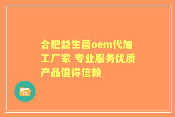 合肥益生菌oem代加工厂家 专业服务优质产品值得信赖 合肥益生菌oem代加工厂家 专业服务优质产品值得信赖