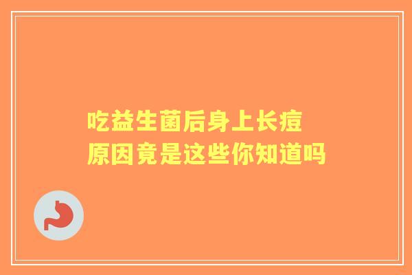吃益生菌后身上长痘 原因竟是这些你知道吗