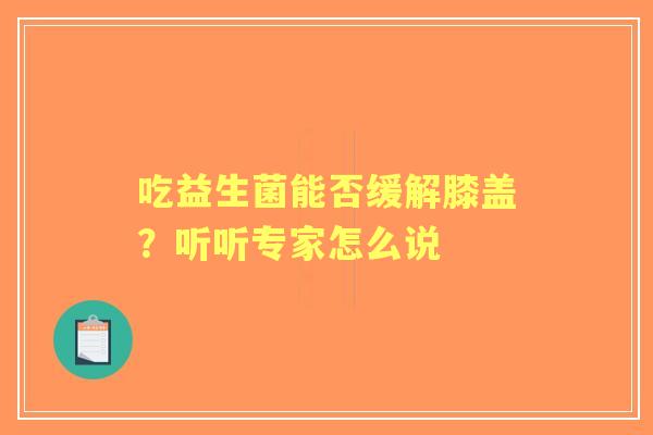 吃益生菌能否缓解膝盖？听听专家怎么说