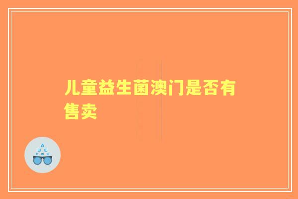 儿童益生菌澳门是否有售卖