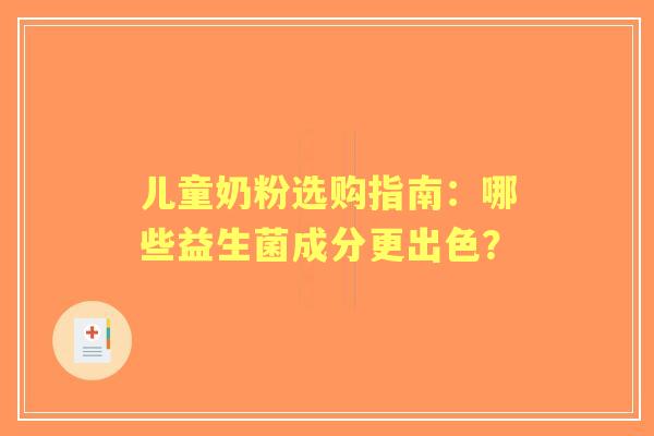 儿童奶粉选购指南：哪些益生菌成分更出色？