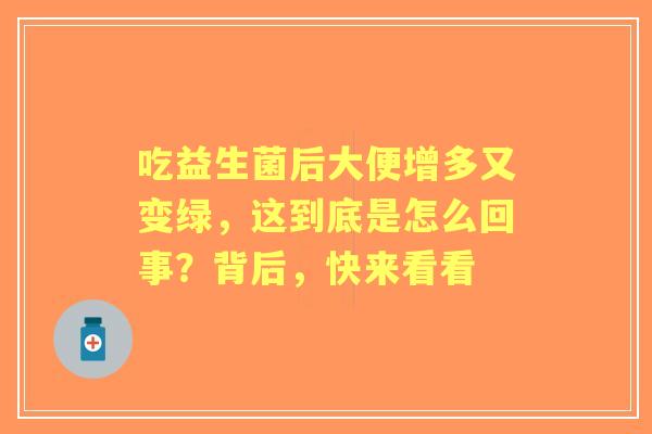 吃益生菌后大便增多又变绿，这到底是怎么回事？背后，快来看看