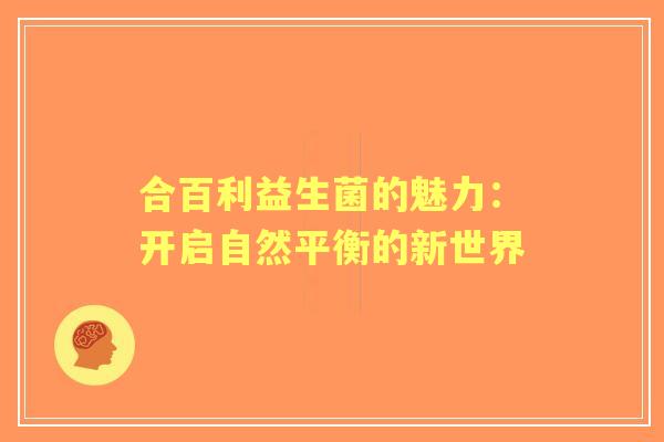 合百利益生菌的魅力：开启自然平衡的新世界